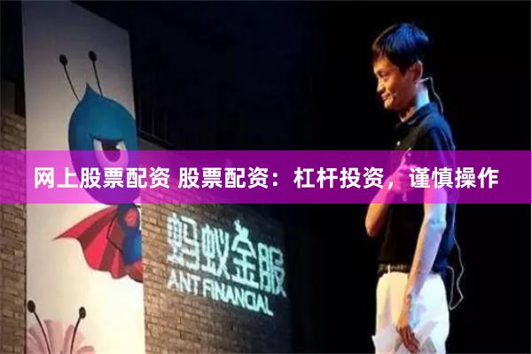 网上股票配资 股票配资：杠杆投资，谨慎操作