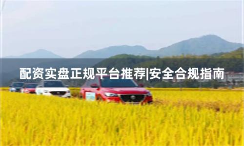 配资实盘正规平台推荐|安全合规指南